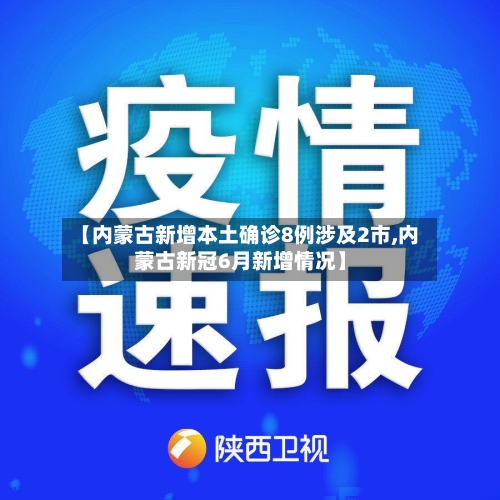 【内蒙古新增本土确诊8例涉及2市,内蒙古新冠6月新增情况】