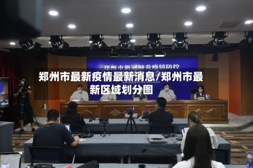 郑州市最新疫情最新消息/郑州市最新区域划分图