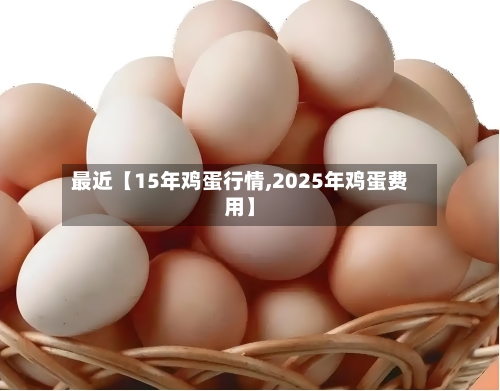 最近【15年鸡蛋行情,2025年鸡蛋费用】-第2张图片