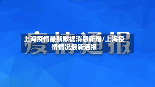 上海疫情最新数据消息新增/上海疫情情况最新通报-第2张图片