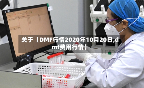 关于【DMF行情2020年10月20日,dmf费用行情】
