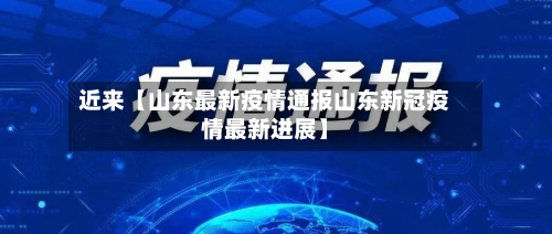 近来【山东最新疫情通报山东新冠疫情最新进展】