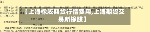 【上海橡胶期货行情费用,上海期货交易所橡胶】