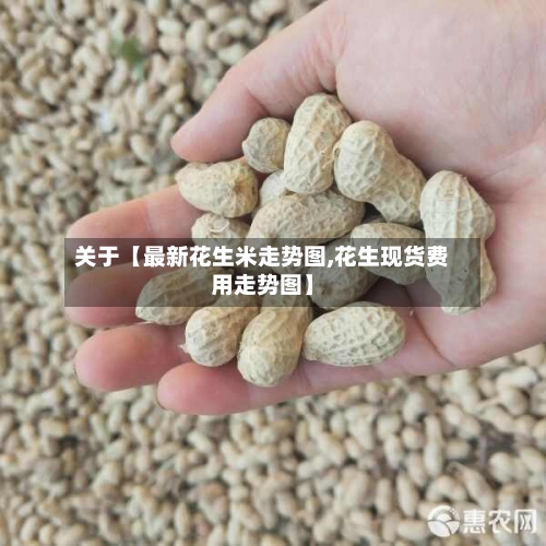 关于【最新花生米走势图,花生现货费用走势图】