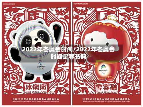 2022年冬奥会时间/2022年冬奥会时间是春节吗