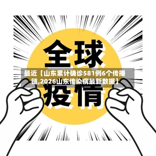 最近【山东累计确诊581例6个传播链,2026山东传染病最新数据】-第2张图片