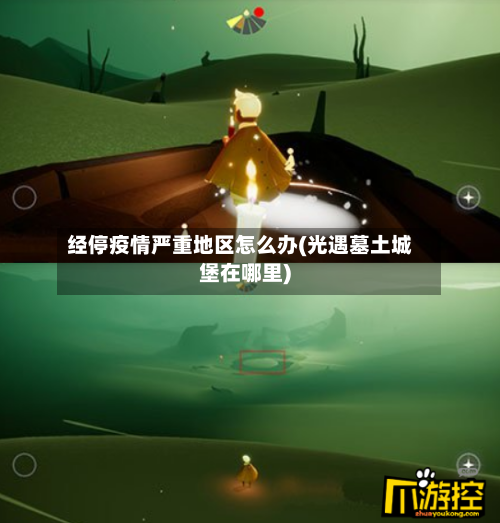 经停疫情严重地区怎么办(光遇墓土城堡在哪里)-第2张图片