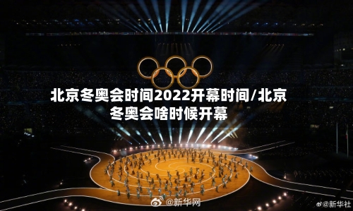 北京冬奥会时间2022开幕时间/北京冬奥会啥时候开幕