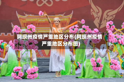 阿坝州疫情严重地区分布(阿坝州疫情严重地区分布图)
