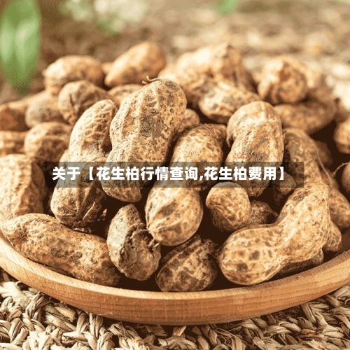 关于【花生柏行情查询,花生柏费用】