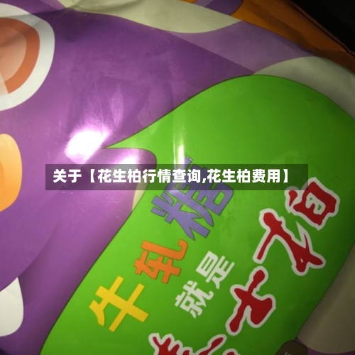 关于【花生柏行情查询,花生柏费用】-第2张图片