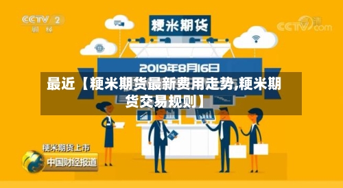 最近【粳米期货最新费用走势,粳米期货交易规则】-第2张图片