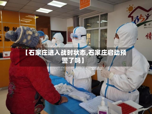 【石家庄进入战时状态,石家庄启动预警了吗】-第2张图片