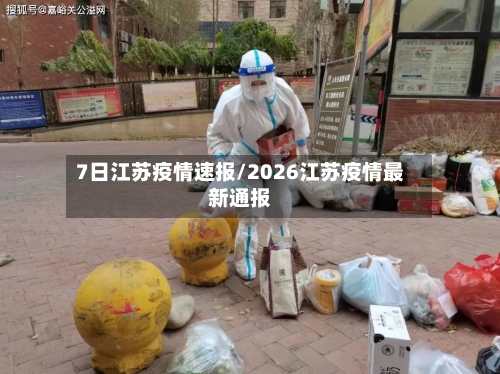 7日江苏疫情速报/2026江苏疫情最新通报