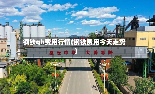 钢铁qh费用行情(钢铁费用今天走势)-第2张图片