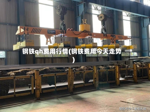 钢铁qh费用行情(钢铁费用今天走势)-第3张图片