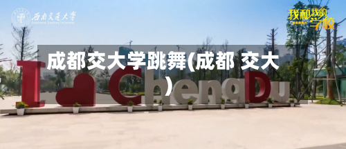 成都交大学跳舞(成都 交大)-第2张图片
