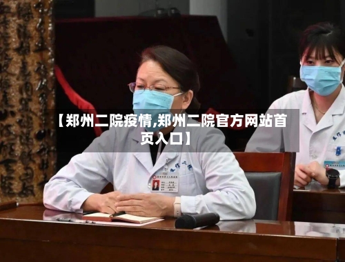 【郑州二院疫情,郑州二院官方网站首页入口】