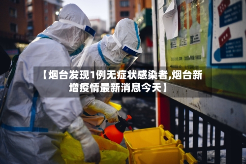 【烟台发现1例无症状感染者,烟台新增疫情最新消息今天】-第3张图片