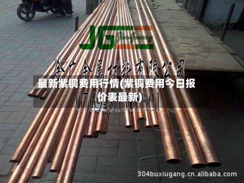 最新紫铜费用行情(紫铜费用今日报价表最新)