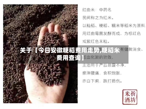 关于【今日安徽粳稻费用走势,粳稻米费用查询】