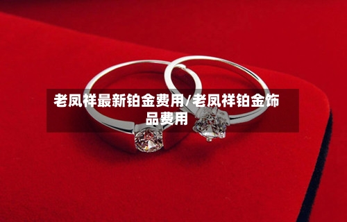 老凤祥最新铂金费用/老凤祥铂金饰品费用