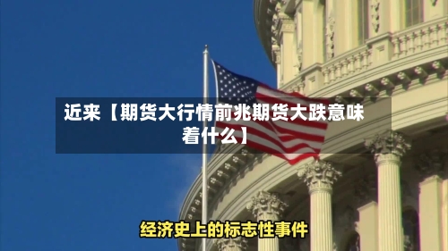 近来【期货大行情前兆期货大跌意味着什么】