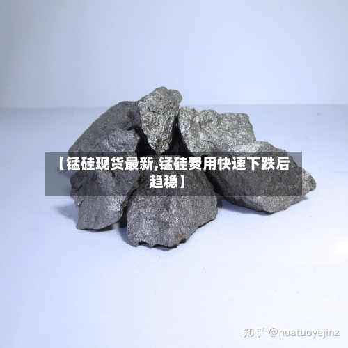 【锰硅现货最新,锰硅费用快速下跌后趋稳】