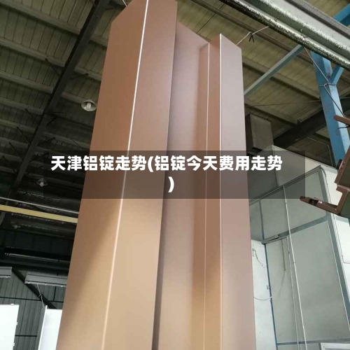 天津铝锭走势(铝锭今天费用走势)-第3张图片