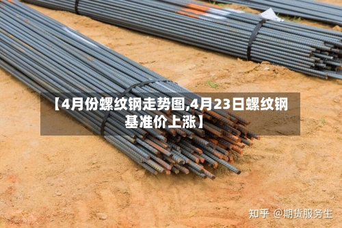 【4月份螺纹钢走势图,4月23日螺纹钢基准价上涨】