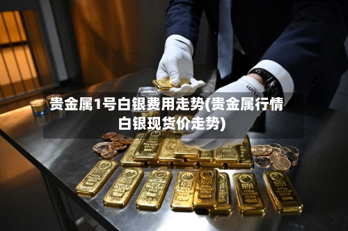 贵金属1号白银费用走势(贵金属行情白银现货价走势)-第3张图片