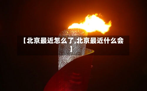 【北京最近怎么了,北京最近什么会】