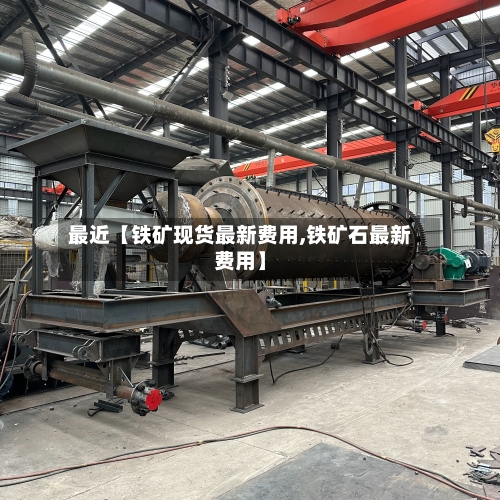 最近【铁矿现货最新费用,铁矿石最新费用】-第2张图片