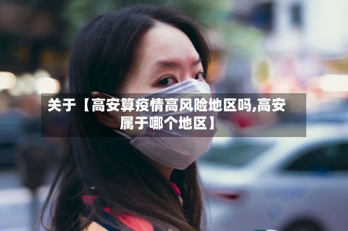关于【高安算疫情高风险地区吗,高安属于哪个地区】