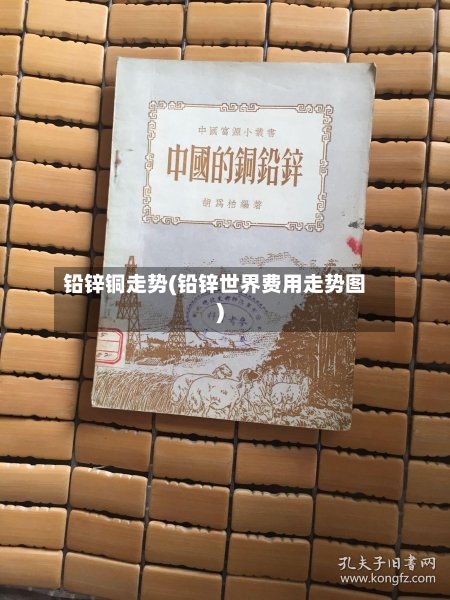 铅锌铜走势(铅锌世界费用走势图)-第2张图片