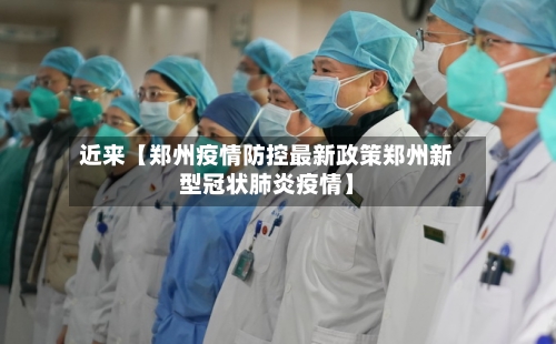 近来【郑州疫情防控最新政策郑州新型冠状肺炎疫情】