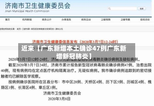 近来【广东新增本土确诊47例广东新增新冠肺炎】