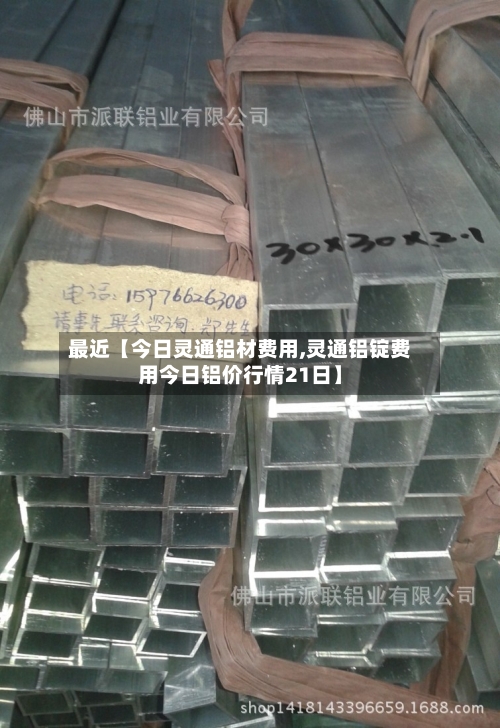最近【今日灵通铝材费用,灵通铝锭费用今日铝价行情21日】-第2张图片