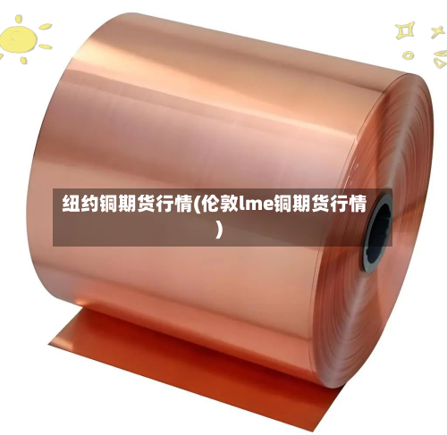 纽约铜期货行情(伦敦lme铜期货行情)