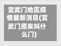 宣武门地区疫情最新消息(宣武门原来叫什么门)-第3张图片