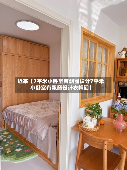 近来【7平米小卧室有飘窗设计7平米小卧室有飘窗设计衣帽间】