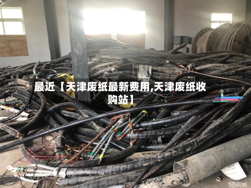 最近【天津废纸最新费用,天津废纸收购站】-第2张图片