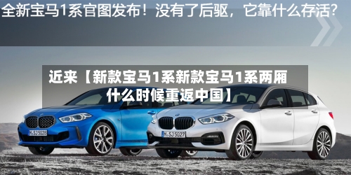 近来【新款宝马1系新款宝马1系两厢什么时候重返中国】