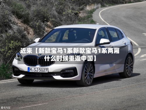 近来【新款宝马1系新款宝马1系两厢什么时候重返中国】-第3张图片