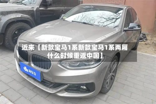 近来【新款宝马1系新款宝马1系两厢什么时候重返中国】-第2张图片