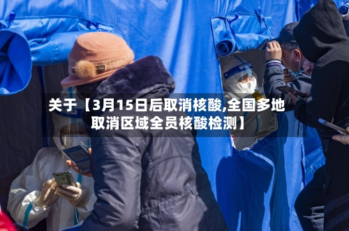 关于【3月15日后取消核酸,全国多地取消区域全员核酸检测】