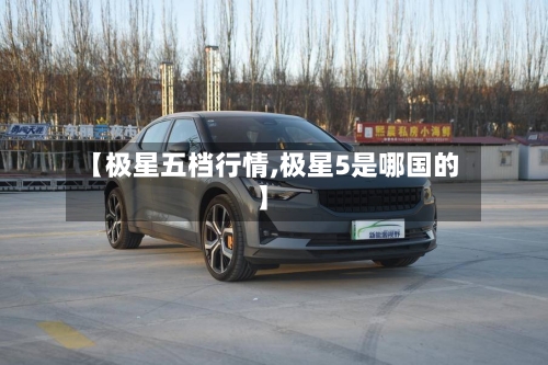【极星五档行情,极星5是哪国的】