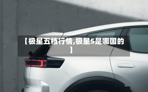 【极星五档行情,极星5是哪国的】-第2张图片