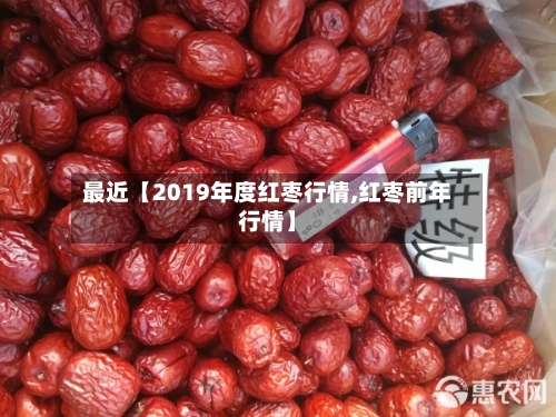 最近【2019年度红枣行情,红枣前年行情】-第3张图片
