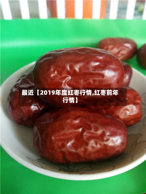 最近【2019年度红枣行情,红枣前年行情】